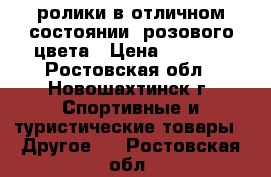 ролики в отличном состоянии, розового цвета › Цена ­ 1 500 - Ростовская обл., Новошахтинск г. Спортивные и туристические товары » Другое   . Ростовская обл.